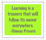 Learning is a treasure that will follow its owner everywhere.
-Chinese Proverb