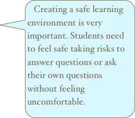 Creating a safe learning environment is very important. Students need to feel safe taking risks to answer questions or ask their own questions without feeling uncomfortable. 
