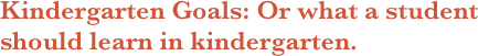 Kindergarten Goals: Or what a student should learn in kindergarten.